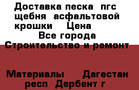 Доставка песка, пгс, щебня, асфальтовой крошки. › Цена ­ 400 - Все города Строительство и ремонт » Материалы   . Дагестан респ.,Дербент г.